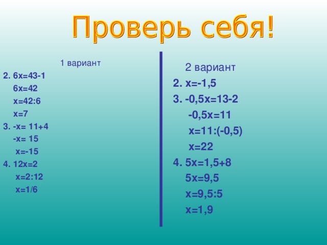 1 вариант 2. 6х=43-1  6х=42  х=42:6  х=7 3. -х= 11+4  -х= 15  х=-15 4. 12х=2  х=2:12  х=1/6     2 вариант 2. х=-1,5 3. -0,5х=13-2  -0,5х=11  х=11:(-0,5)  х=22 4. 5х=1,5+8  5х=9,5  х=9,5:5  х=1,9