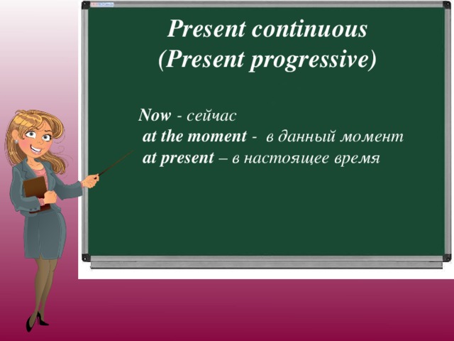 Present continuous (Present progressive) Now - сейчас  at the moment - в данный момент  at present – в настоящее время