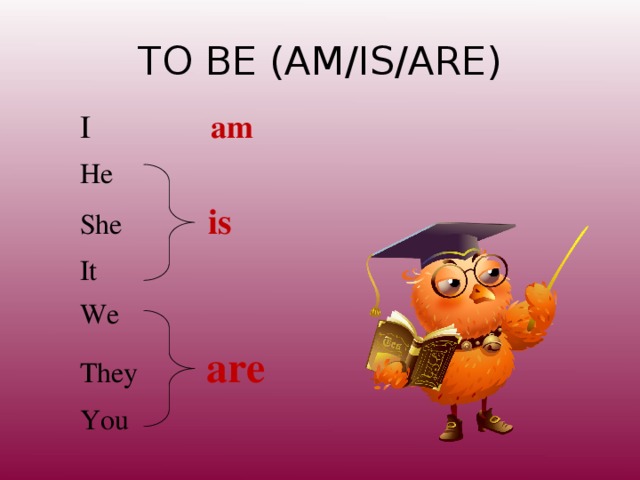 TO BE (AM/IS/ARE) I am He She is It We They  are   You