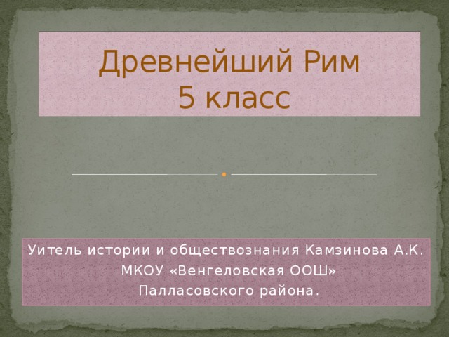 Древнейший Рим  5 класс Уитель истории и обществознания Камзинова А.К.  МКОУ «Венгеловская ООШ»  Палласовского района.