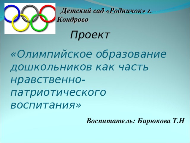 Детский сад «Родничок» г. Кондрово Проект «Олимпийское образование дошкольников как часть нравственно-патриотического воспитания» Воспитатель: Бирюкова Т.Н