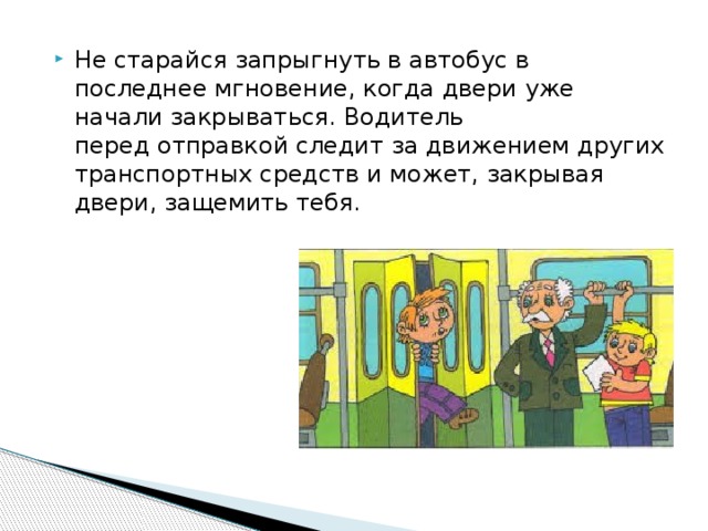 Не старайся запрыгнуть в автобус в последнее мгновение, когда двери уже начали закрываться. Водитель перед отправкой следит за движением других транспортных средств и может, закрывая двери, защемить тебя.