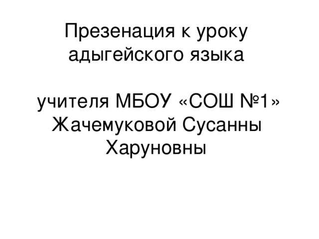 Презенация к уроку адыгейского языка   учителя МБОУ «СОШ №1» Жачемуковой Сусанны Харуновны