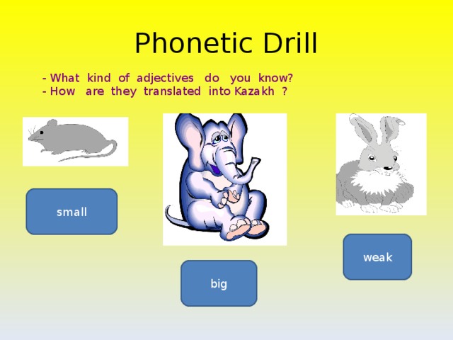 Phonetic Drill - What kind of adjectives do you know? - How are they translated into Kazakh ?  small weak big