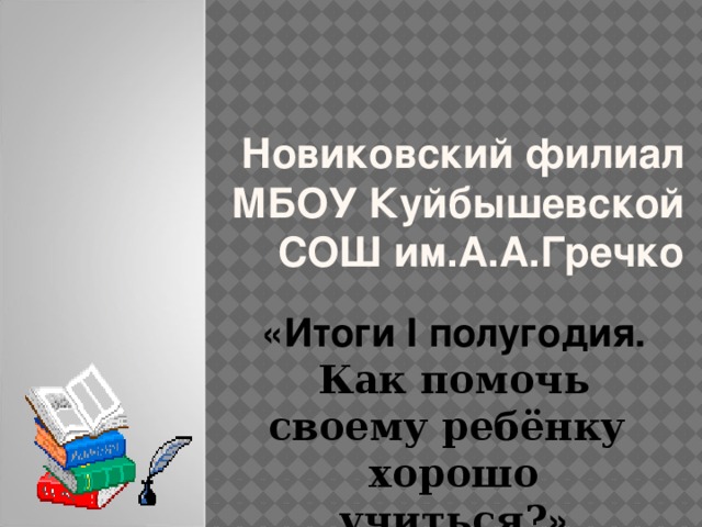 Новиковский филиал  МБОУ Куйбышевской СОШ им.А.А.Гречко «Итоги I полугодия. Как помочь своему ребёнку хорошо учиться? »