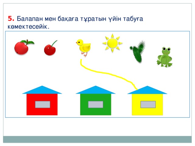 5. Балапан мен бақаға тұратын үйін табуға көмектесейік.