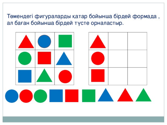 Төмендегі фигураларды қатар бойынша бірдей формада , ал баған бойынша бірдей түсте орналастыр.