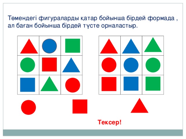 Төмендегі фигураларды қатар бойынша бірдей формада , ал баған бойынша бірдей түсте орналастыр. Тексер!