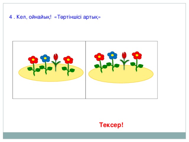 4 . Кел, ойнайық! «Төртіншісі артық»  Тексер!