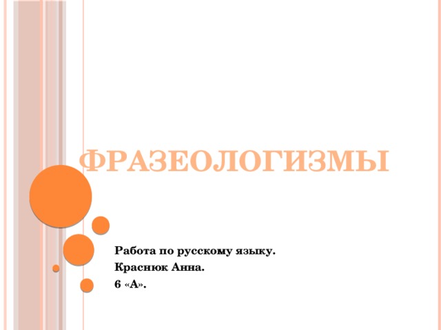 Фразеологизмы Работа по русскому языку. Краснюк Анна. 6 «А».