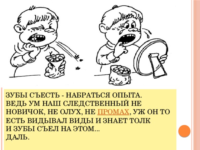 Зубы съесть - набраться опыта.  Ведь ум наш следственный не новичок, не олух, не  промах , уж он то есть видывал виды и знает толк и зубы съел на этом...  Даль.