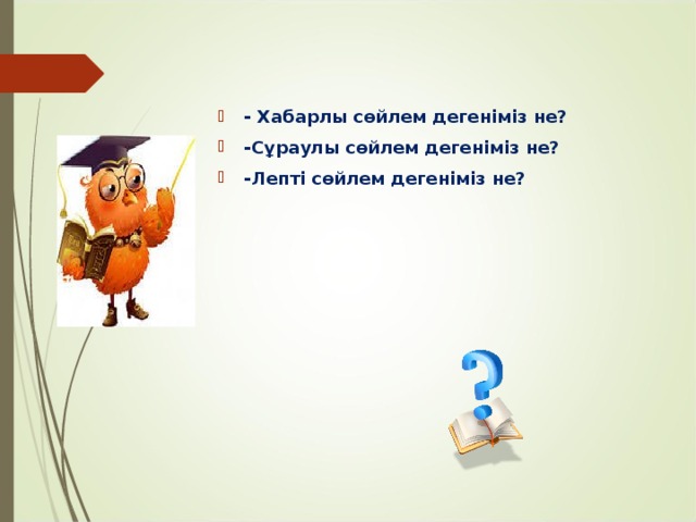 - Хабарлы сөйлем дегеніміз не? -Сұраулы сөйлем дегеніміз не? -Лепті сөйлем дегеніміз не?