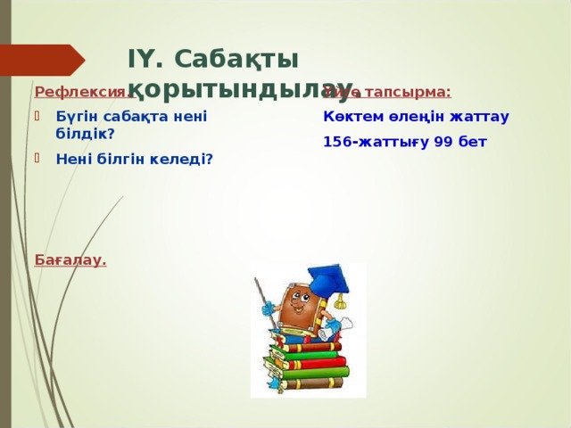 ІҮ. Сабақты қорытындылау. Рефлексия. Үйге тапсырма:  Көктем өлеңін жаттау 156-жаттығу 99 бет Бүгін сабақта нені білдік? Нені білгін келеді?    Бағалау.