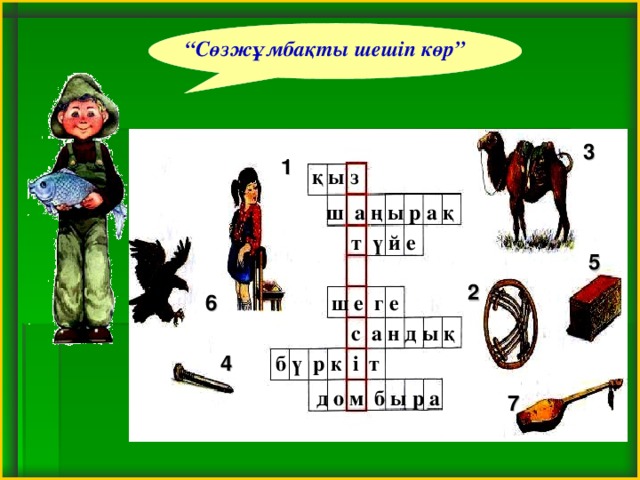 “ Сөзжұмбақты шешіп көр” 3 1 қ ы з ш а ң ы р а қ т ү й е 5 2 6 ш е г е с а н д ы қ 4 б ү р к і т д о м б ы р а 7