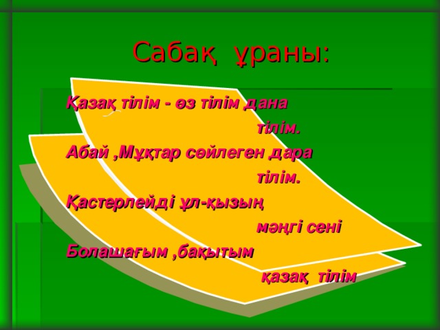 Сабақ ұраны: Қазақ тілім - өз тілім дана   тілім. Абай ,Мұқтар сөйлеген да р а  тілім. Қастерлейді ұл-қызың  мәңгі сені Болашағым ,бақытым  қазақ  тілім