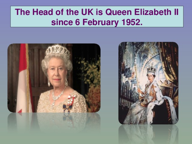 The Head of the UK is Queen Elizabeth II since 6 February 1952.