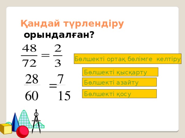 Қандай түрлендіру   орындалған? Бөлшекті ортақ бөлімге келтіру Бөлшекті қысқарту 7 28 = Бөлшекті азайту 15 60 Бөлшекті қосу 10