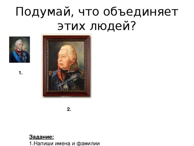 Подумай, что объединяет этих людей? 1. 2. Задание: 1.Напиши имена и фамилии