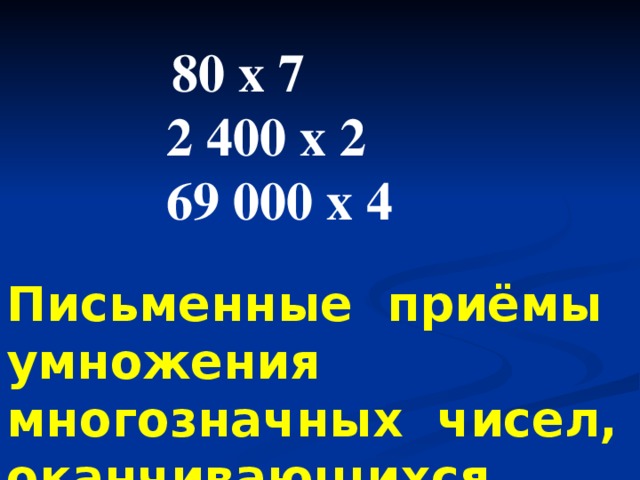 80 х 7 2 400 х 2 69 000 х 4 Письменные приёмы умножения многозначных чисел, оканчивающихся нулями.
