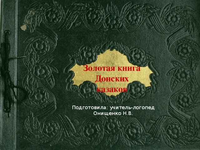 Золотая книга Донских казаков Подготовила: учитель-логопед Онищенко Н.В.