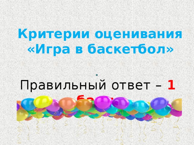 Критерии оценивания «Игра в баскетбол» Правильный ответ – 1 балл