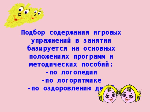 Подбор содержания игровых упражнений в занятии базируется на основных положениях программ и методических пособий:  -по логопедии  -по логоритмике  -по оздоровлению детей