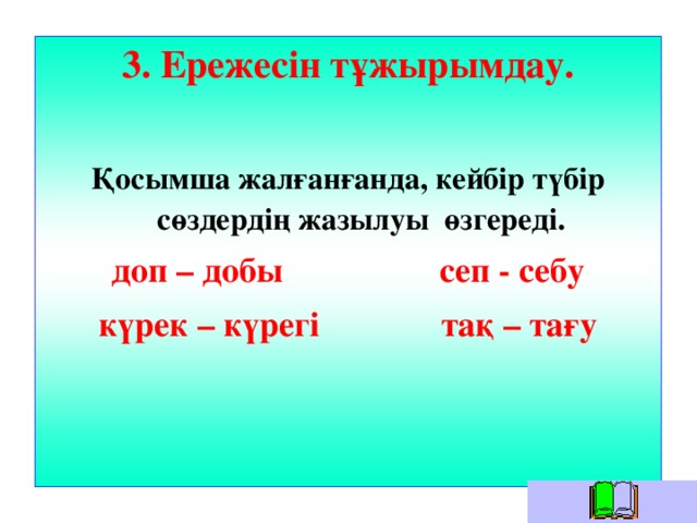 3. Ережесін тұжырымдау.  Қосымша жалғанғанда, кейбір түбір сөздердің жазылуы өзгереді. доп – добы сеп - себу күрек – күрегі тақ – тағу