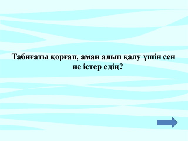 Табиғаты қорғап, аман алып қалу үшін сен не істер едің?