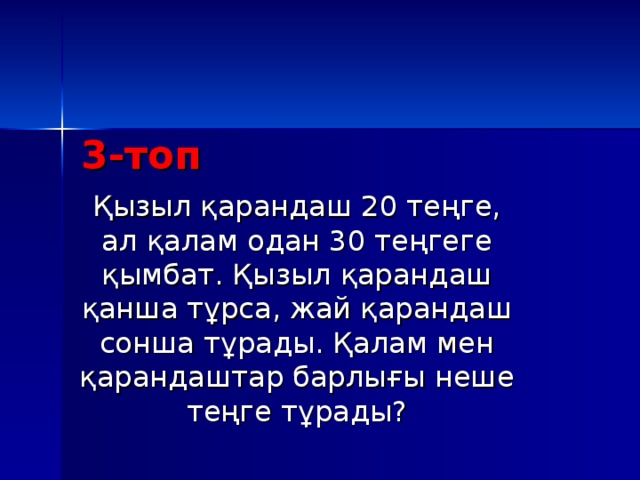 3-топ Қызыл қарандаш 20 теңге, ал қалам одан 30 теңгеге қымбат. Қызыл қарандаш қанша тұрса, жай қарандаш сонша тұрады. Қалам мен қарандаштар барлығы неше теңге тұрады?