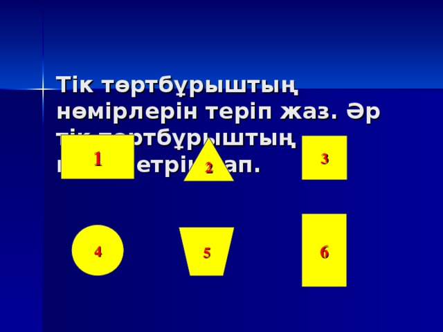 Тік төртбұрыштың нөмірлерін теріп жаз. Әр тік төртбұрыштың периметрін тап.   1 3 2 6 4 5