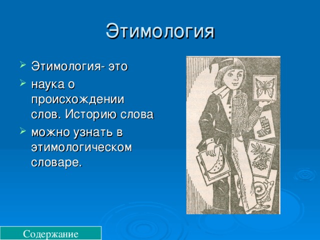 Этимология Этимология- это наука о происхождении слов. Историю слова можно узнать в этимологическом словаре. Содержание