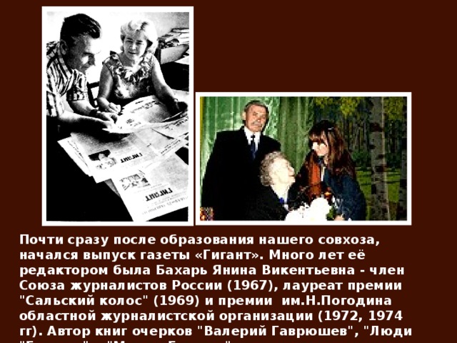 Почти сразу после образования нашего совхоза, начался выпуск газеты «Гигант». Много лет её редактором была Бахарь Янина Викентьевна - член Союза журналистов России (1967), лауреат премии 