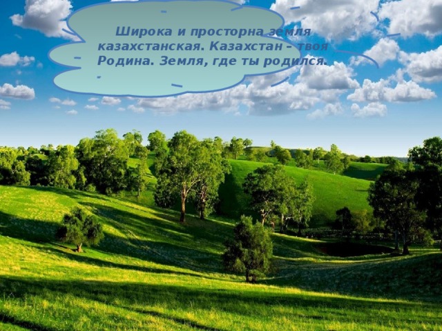 Широка и просторна земля казахстанская. Казахстан – твоя Родина. Земля, где ты родился.