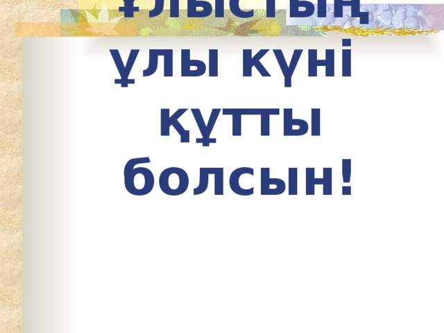 Ұлыстың ұлы күні  құтты болсын!