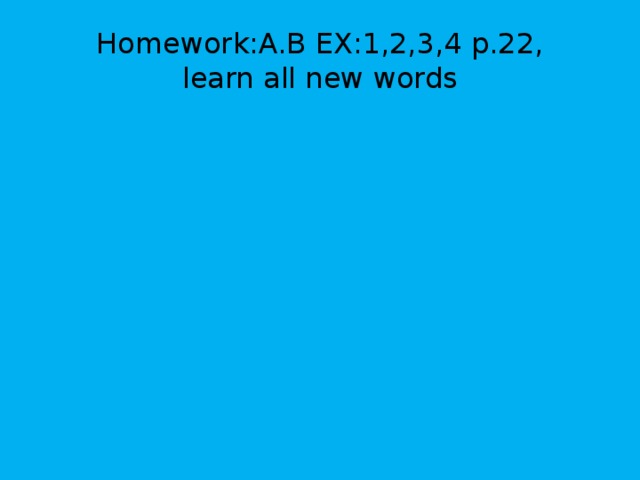 Homework:A.B EX:1,2,3,4 p.22,  learn all new words