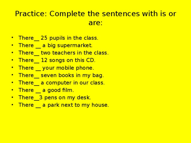 Practice: Complete the sentences with is or are: