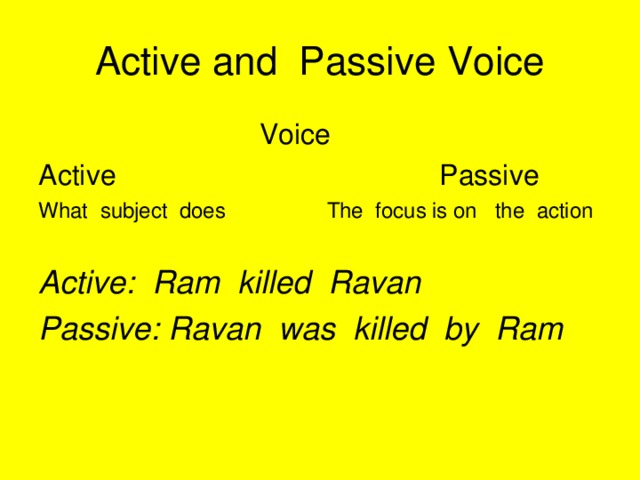 Active and Passive Voice    Voice Active Passive What subject does The focus is on the action Active: Ram killed Ravan Passive: Ravan was killed by Ram