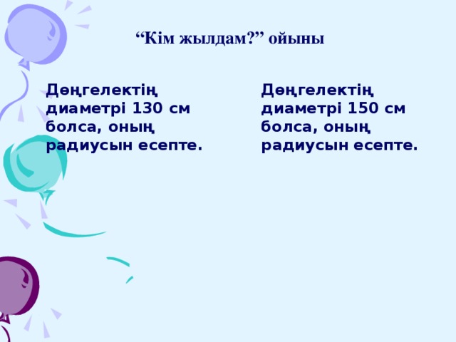 “ Кім жылдам?” ойыны Дөңгелектің диаметрі 130 см болса, оның радиусын есепте. Дөңгелектің диаметрі 150 см болса, оның радиусын есепте.