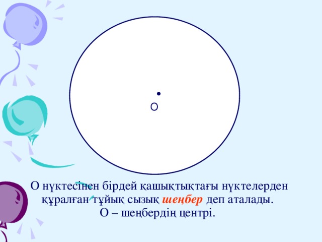 •  O О нүктесінен бірдей қашықтықтағы нүктелерден құралған тұйық сызық шеңбер деп аталады.  О – шеңбердің центрі.