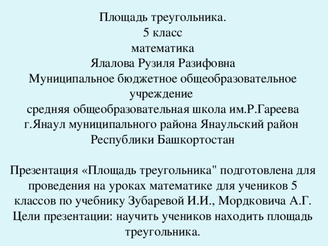 Площадь треугольника.  5 класс  математика  Ялалова Рузиля Разифовна  Муниципальное бюджетное общеобразовательное учреждение  средняя общеобразовательная школа им.Р.Гареева г.Янаул муниципального района Янаульский район  Республики Башкортостан   Презентация «Площадь треугольника