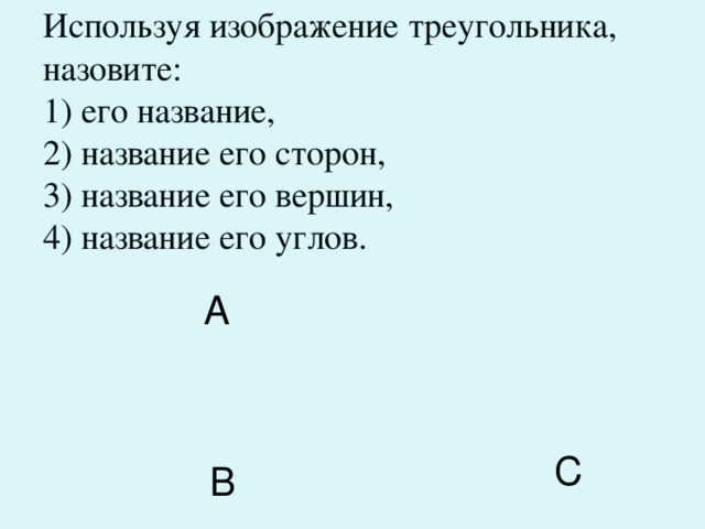 Используя изображение треугольника, назовите:  1) его название,  2) название его сторон,  3) название его вершин,  4) название его углов.   А С В