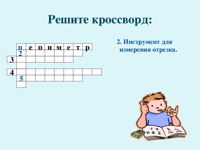 Решите кроссворд: 2. Инструмент для измерения отрезка. п р и м е т р е       2 3                4   5