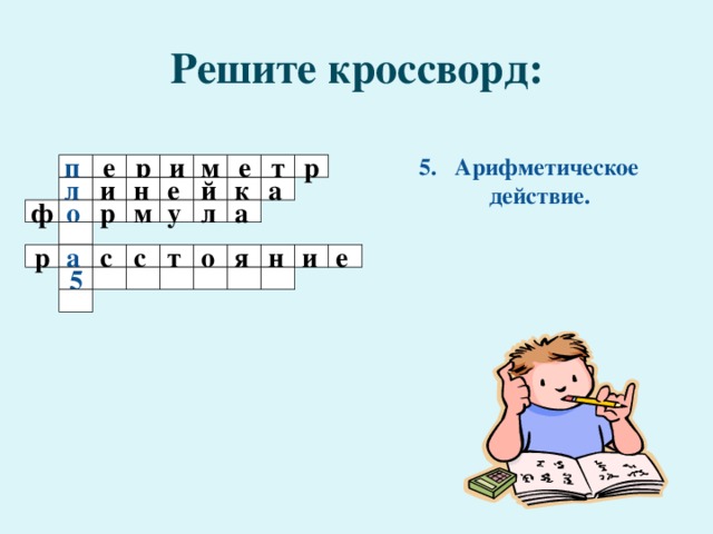 Решите кроссворд: 5. Арифметическое действие.  м т е р и р е п л и е н й к а а л у р о ф м  о е и н я т с с р а  5