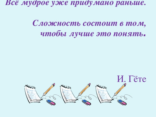    Всё мудрое уже придумано раньше. Сложность состоит в том, чтобы лучше это понять .   И. Гёте   