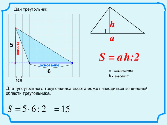 высота Дан треугольник h a 5 S = a   h:2 основание a - основание 6 h - высота 1см Для тупоугольного треугольника высота может находиться во внешней области треугольника.