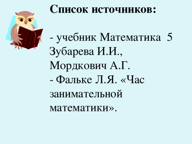 Список источников:   - учебник Математика 5 Зубарева И.И., Мордкович А.Г.  - Фальке Л.Я. «Час занимательной математики».