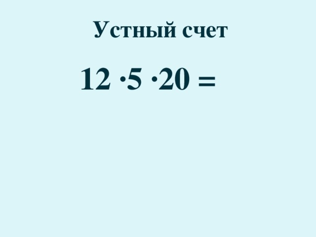 Устный счет 12 ·5 ·20 =