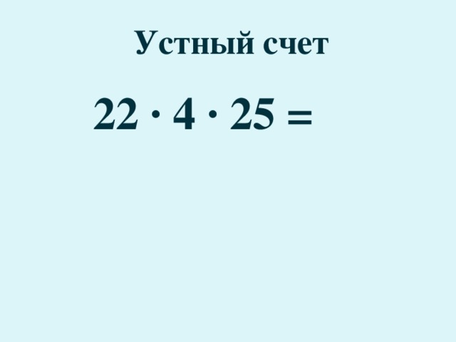 Устный счет 22 · 4 · 25 =