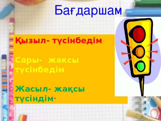 Бағдаршам Қызыл- түсінбедім Сары- жаксы түсінбедім Жасыл- жақсы түсіндім ·