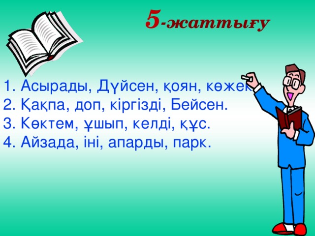 5 -жаттығу   1.  Асырады, Дүйсен, қоян, көжек. 2. Қақпа, доп, кіргізді, Бейсен. 3. Көктем, ұшып, келді, құс. 4. Айзада, іні, апарды, парк.